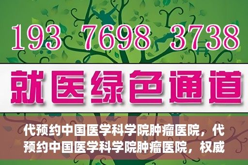 代预约中国医学科学院肿瘤医院，代预约中国医学科学院肿瘤医院，权威医疗资源的便捷通道