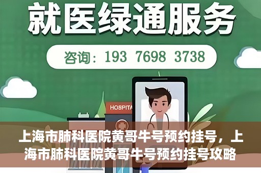 上海市肺科医院黄哥牛号预约挂号，上海市肺科医院黄哥牛号预约挂号攻略，轻松掌握挂号秘籍