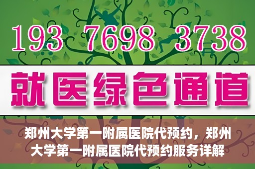 郑州大学第一附属医院代预约，郑州大学第一附属医院代预约服务详解