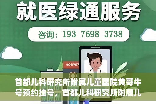 首都儿科研究所附属儿童医院黄哥牛号预约挂号，首都儿科研究所附属儿童医院黄哥牛号预约挂号攻略