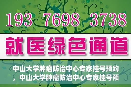 中山大学肿瘤防治中心专家挂号预约，中山大学肿瘤防治中心专家挂号预约指南