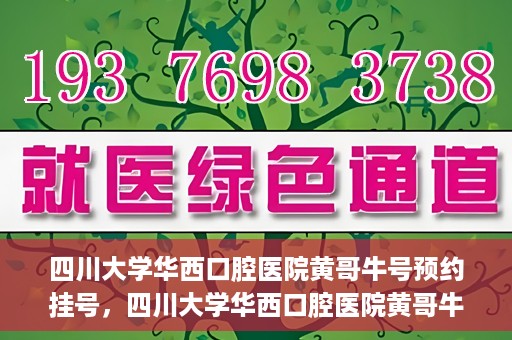 四川大学华西口腔医院黄哥牛号预约挂号，四川大学华西口腔医院黄哥牛号预约挂号攻略，轻松挂号，无忧就医体验