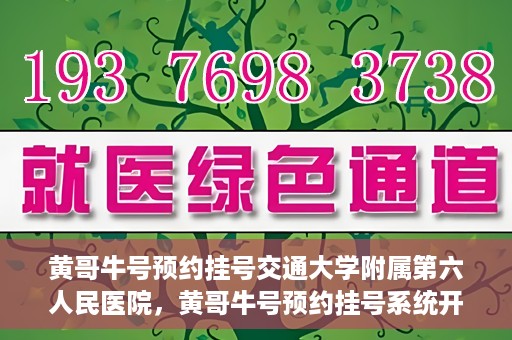 黄哥牛号预约挂号交通大学附属第六人民医院，黄哥牛号预约挂号系统开通，交通大学附属第六人民医院挂号服务上线