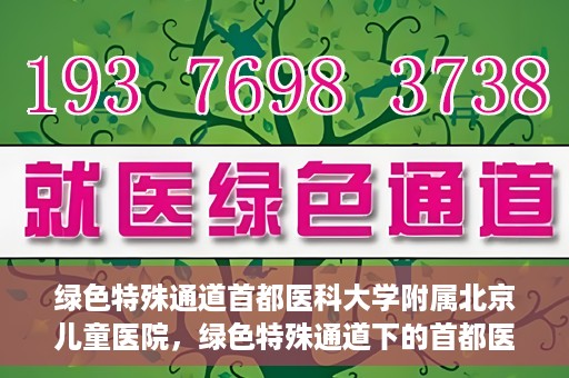 绿色特殊通道首都医科大学附属北京儿童医院，绿色特殊通道下的首都医科大学附属北京儿童医院，守护儿童健康的守护者