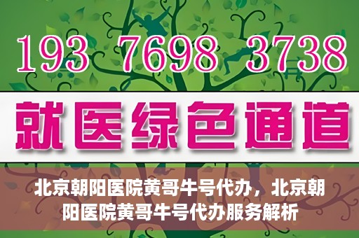 北京朝阳医院黄哥牛号代办，北京朝阳医院黄哥牛号代办服务解析