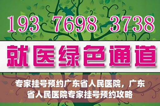 专家挂号预约广东省人民医院，广东省人民医院专家挂号预约攻略