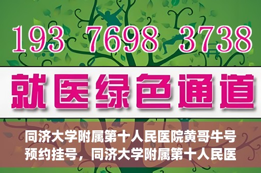 同济大学附属第十人民医院黄哥牛号预约挂号，同济大学附属第十人民医院黄哥牛号在线预约挂号攻略