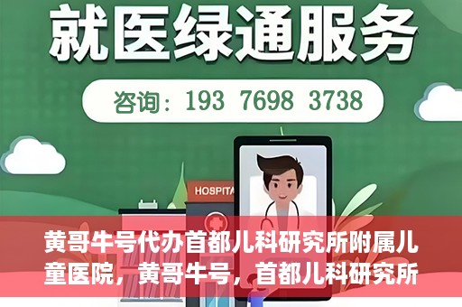 黄哥牛号代办首都儿科研究所附属儿童医院，黄哥牛号，首都儿科研究所附属儿童医院的代办服务