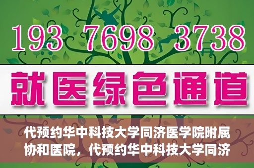 代预约华中科技大学同济医学院附属协和医院，代预约华中科技大学同济医学院附属协和医院，一站式便捷医疗预约服务