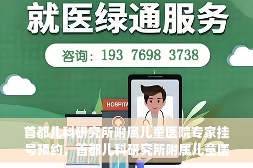 首都儿科研究所附属儿童医院专家挂号预约，首都儿科研究所附属儿童医院专家挂号预约指南