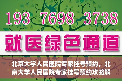 北京大学人民医院专家挂号预约，北京大学人民医院专家挂号预约攻略解析