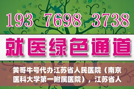 黄哥牛号代办江苏省人民医院（南京医科大学第一附属医院），江苏省人民医院（南京医科大学第一附属医院）黄哥牛号代办服务介绍