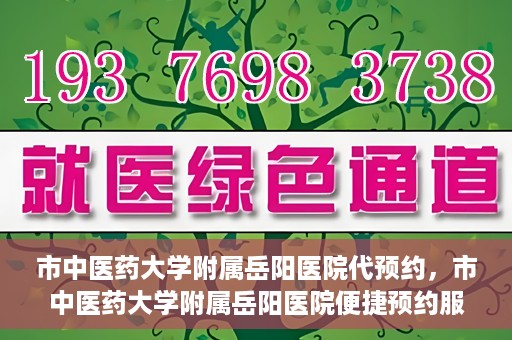 市中医药大学附属岳阳医院代预约，市中医药大学附属岳阳医院便捷预约服务启动