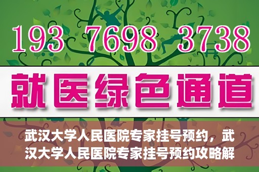 武汉大学人民医院专家挂号预约，武汉大学人民医院专家挂号预约攻略解析