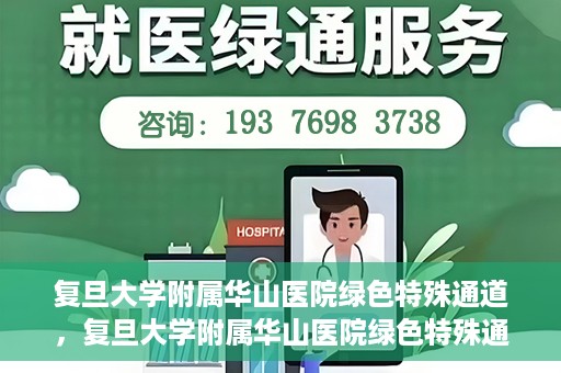 复旦大学附属华山医院绿色特殊通道，复旦大学附属华山医院绿色特殊通道，健康守护的紧急通道开启