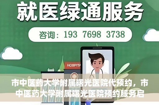 市中医药大学附属曙光医院代预约，市中医药大学附属曙光医院预约服务启动，便捷就医新体验