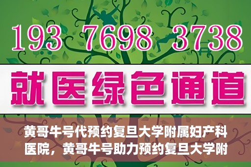 黄哥牛号代预约复旦大学附属妇产科医院，黄哥牛号助力预约复旦大学附属妇产科医院，一站式便捷服务开启预约新纪元