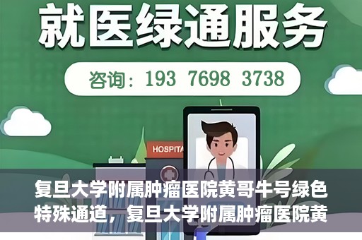 复旦大学附属肿瘤医院黄哥牛号绿色特殊通道，复旦大学附属肿瘤医院黄哥牛号，绿色特殊通道揭秘