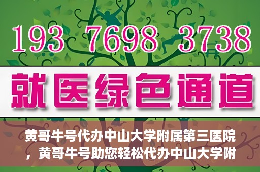黄哥牛号代办中山大学附属第三医院，黄哥牛号助您轻松代办中山大学附属第三医院事务