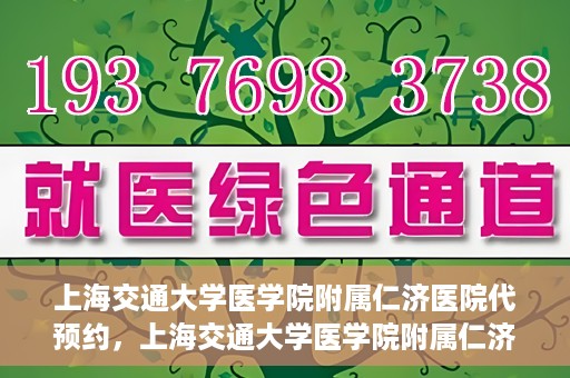 上海交通大学医学院附属仁济医院代预约，上海交通大学医学院附属仁济医院代预约服务详解