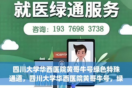 四川大学华西医院黄哥牛号绿色特殊通道，四川大学华西医院黄哥牛号，绿色特殊通道开启生命之门