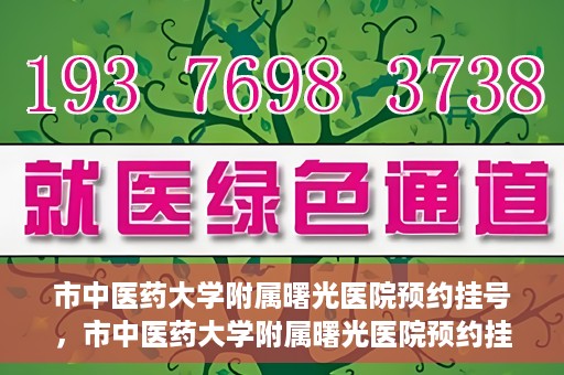 市中医药大学附属曙光医院预约挂号，市中医药大学附属曙光医院预约挂号攻略，轻松挂号，健康无忧！