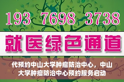 代预约中山大学肿瘤防治中心，中山大学肿瘤防治中心预约服务启动