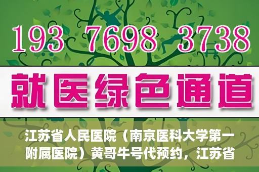 江苏省人民医院（南京医科大学第一附属医院）黄哥牛号代预约，江苏省人民医院（南京医科大学第一附属医院）黄哥牛号预约服务解析