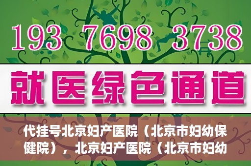 代挂号北京妇产医院（北京市妇幼保健院），北京妇产医院（北京市妇幼保健院）代挂号服务解析