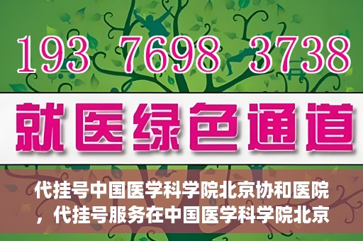 代挂号中国医学科学院北京协和医院，代挂号服务在中国医学科学院北京协和医院，便捷就医新选择