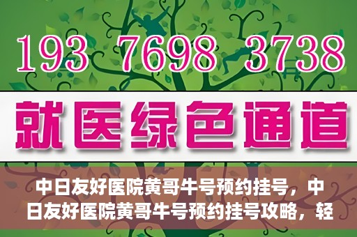 中日友好医院黄哥牛号预约挂号，中日友好医院黄哥牛号预约挂号攻略，轻松挂号，健康无忧！