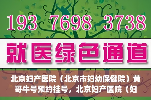 北京妇产医院（北京市妇幼保健院）黄哥牛号预约挂号，北京妇产医院（妇幼保健院）黄哥牛号预约挂号攻略，轻松挂号，就医无忧！