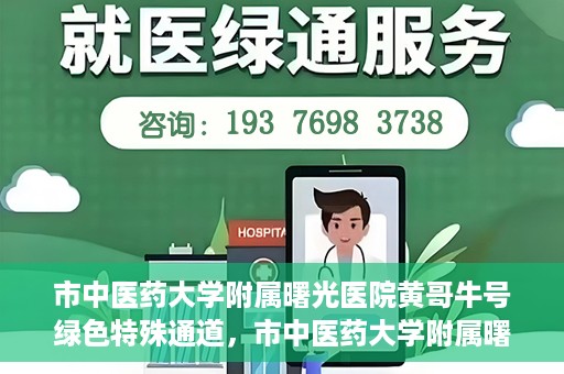 市中医药大学附属曙光医院黄哥牛号绿色特殊通道，市中医药大学附属曙光医院黄哥牛号，绿色特殊通道开启健康之门