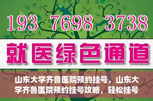山东大学齐鲁医院预约挂号，山东大学齐鲁医院预约挂号攻略，轻松挂号，无忧就医