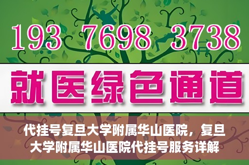 代挂号复旦大学附属华山医院，复旦大学附属华山医院代挂号服务详解