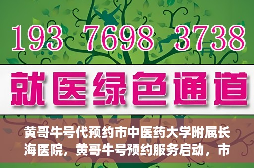 黄哥牛号代预约市中医药大学附属长海医院，黄哥牛号预约服务启动，市中医药大学附属长海医院开启预约新模式