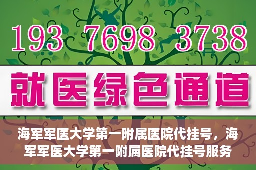 海军军医大学第一附属医院代挂号，海军军医大学第一附属医院代挂号服务详解
