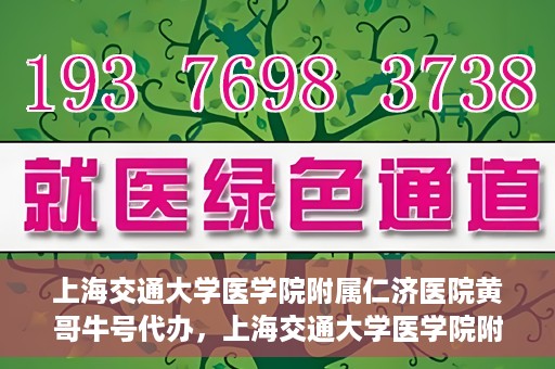 上海交通大学医学院附属仁济医院黄哥牛号代办，上海交通大学医学院附属仁济医院黄哥牛号代办服务详解