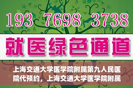 上海交通大学医学院附属第九人民医院代预约，上海交通大学医学院附属第九人民医院便捷代预约服务解析
