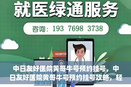 中日友好医院黄哥牛号预约挂号，中日友好医院黄哥牛号预约挂号攻略，轻松挂号，健康无忧！