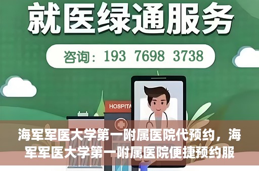 海军军医大学第一附属医院代预约，海军军医大学第一附属医院便捷预约服务启动