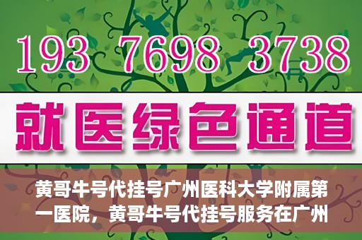 黄哥牛号代挂号广州医科大学附属第一医院，黄哥牛号代挂号服务在广州医科大学附属第一医院启动