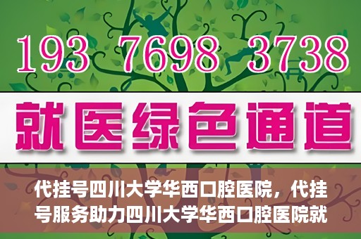 代挂号四川大学华西口腔医院，代挂号服务助力四川大学华西口腔医院就医体验升级