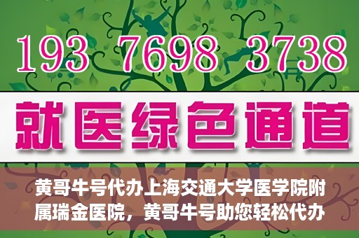 黄哥牛号代办上海交通大学医学院附属瑞金医院，黄哥牛号助您轻松代办上海交通大学医学院附属瑞金医院事务