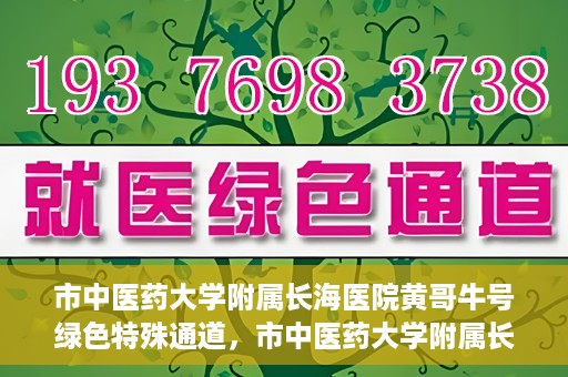 市中医药大学附属长海医院黄哥牛号绿色特殊通道，市中医药大学附属长海医院开通黄哥牛号绿色特殊通道，助力健康事业前行
