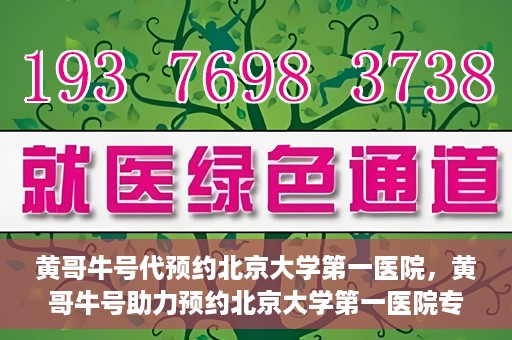 黄哥牛号代预约北京大学第一医院，黄哥牛号助力预约北京大学第一医院专家号