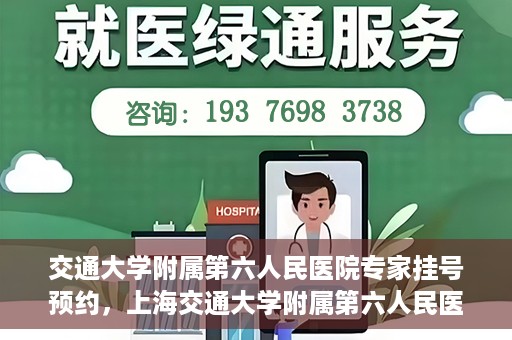 交通大学附属第六人民医院专家挂号预约，上海交通大学附属第六人民医院专家挂号预约指南