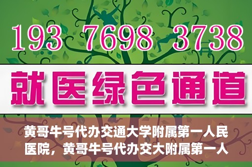 黄哥牛号代办交通大学附属第一人民医院，黄哥牛号代办交大附属第一人民医院业务办理攻略