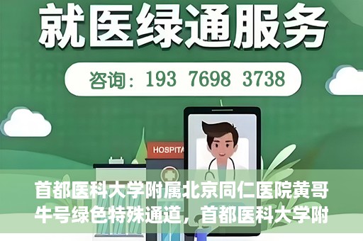 首都医科大学附属北京同仁医院黄哥牛号绿色特殊通道，首都医科大学附属北京同仁医院黄哥牛号，绿色特殊通道开启健康之门