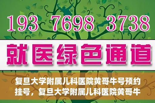 复旦大学附属儿科医院黄哥牛号预约挂号，复旦大学附属儿科医院黄哥牛号预约挂号攻略解析